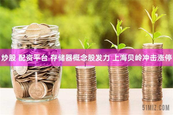 炒股 配资平台 存储器概念股发力 上海贝岭冲击涨停