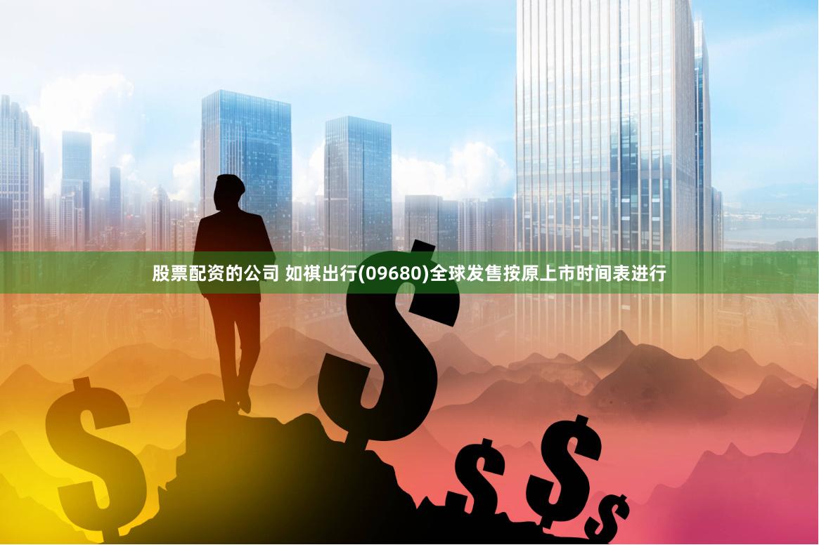 股票配资的公司 如祺出行(09680)全球发售按原上市时间表进行