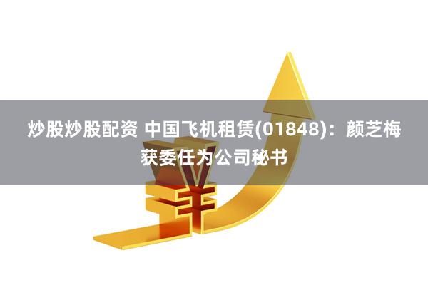 炒股炒股配资 中国飞机租赁(01848)：颜芝梅获委任为公司秘书