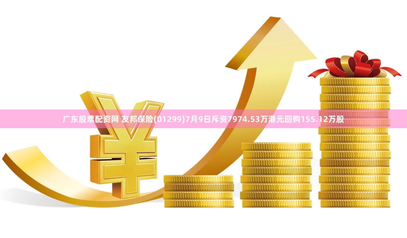 广东股票配资网 友邦保险(01299)7月9日斥资7974.53万港元回购155.12万股