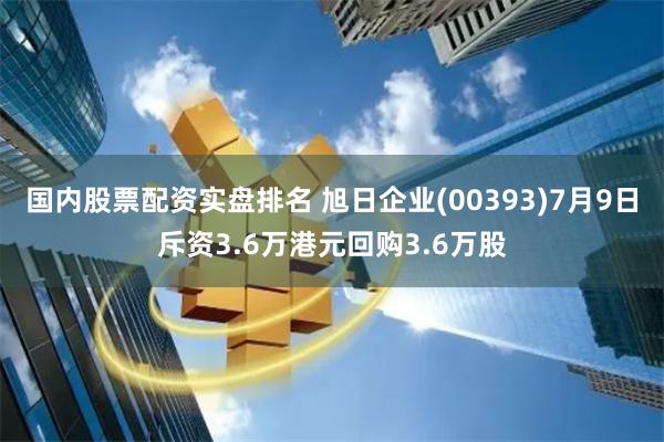 国内股票配资实盘排名 旭日企业(00393)7月9日斥资3.6万港元回购3.6万股