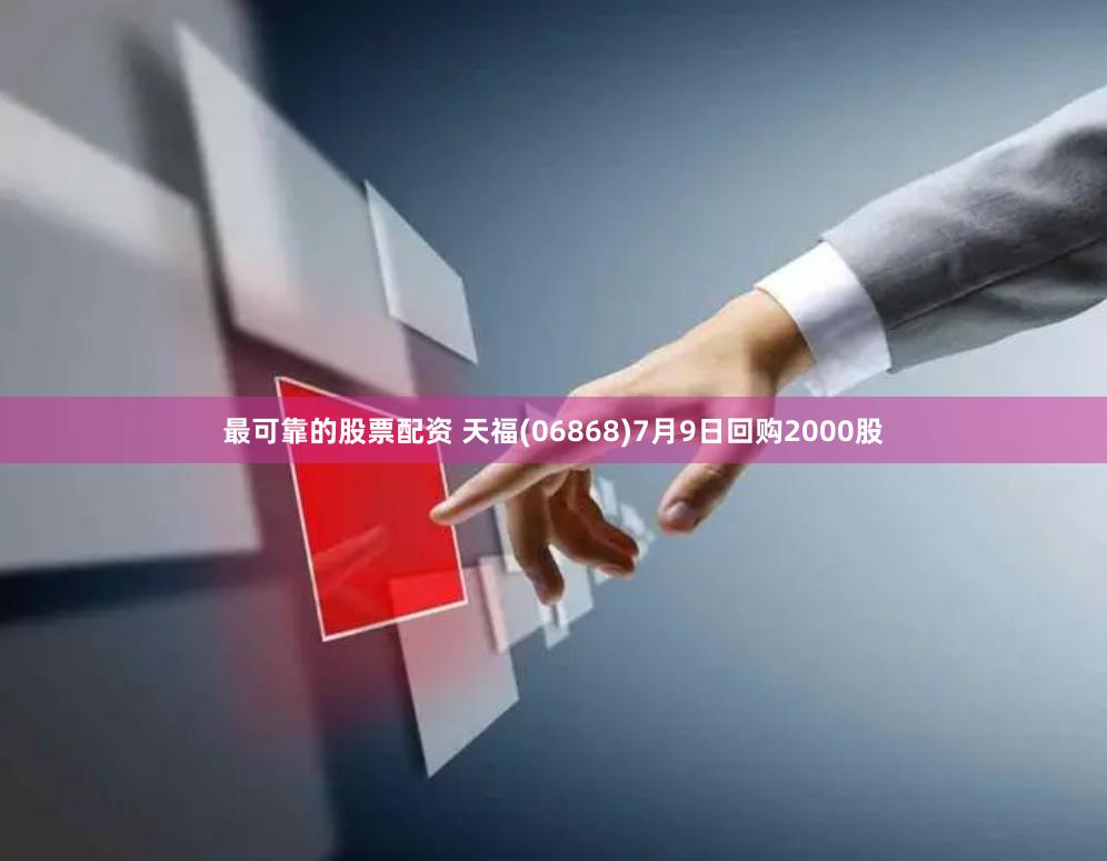 最可靠的股票配资 天福(06868)7月9日回购2000股