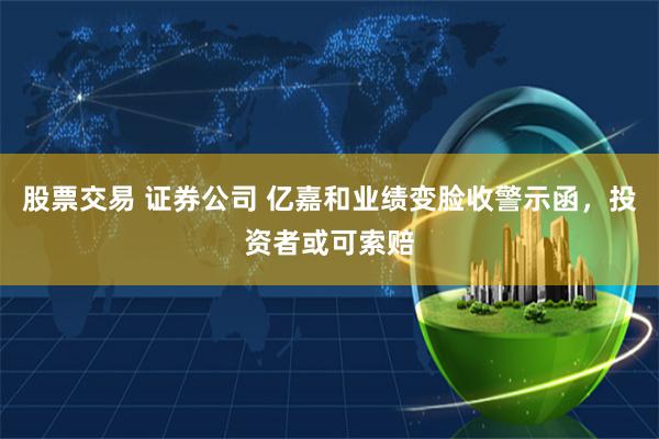 股票交易 证券公司 亿嘉和业绩变脸收警示函，投资者或可索赔