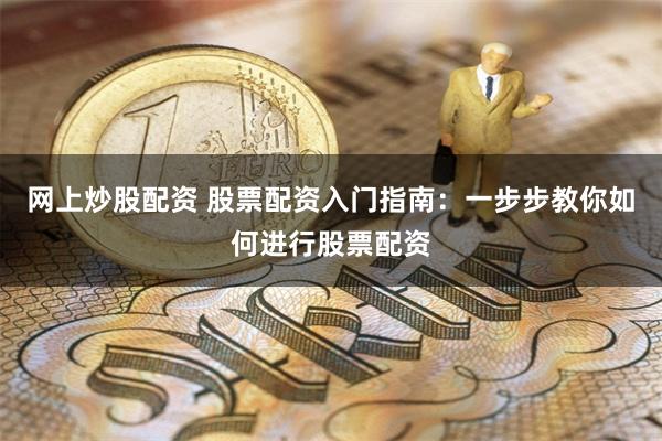 网上炒股配资 股票配资入门指南：一步步教你如何进行股票配资