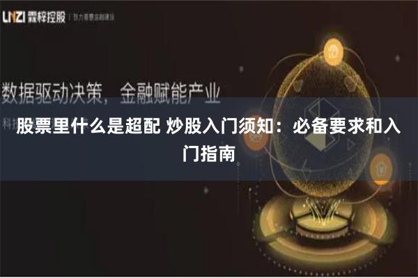 股票里什么是超配 炒股入门须知：必备要求和入门指南
