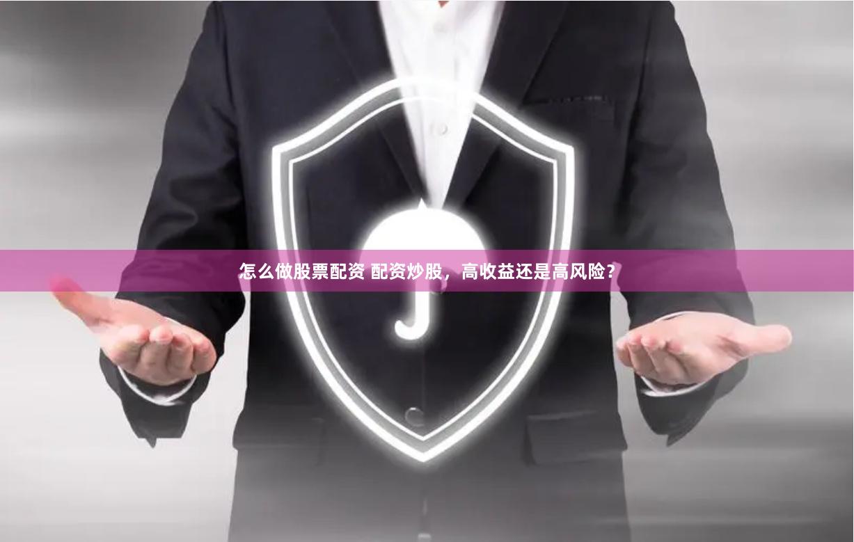 怎么做股票配资 配资炒股，高收益还是高风险？