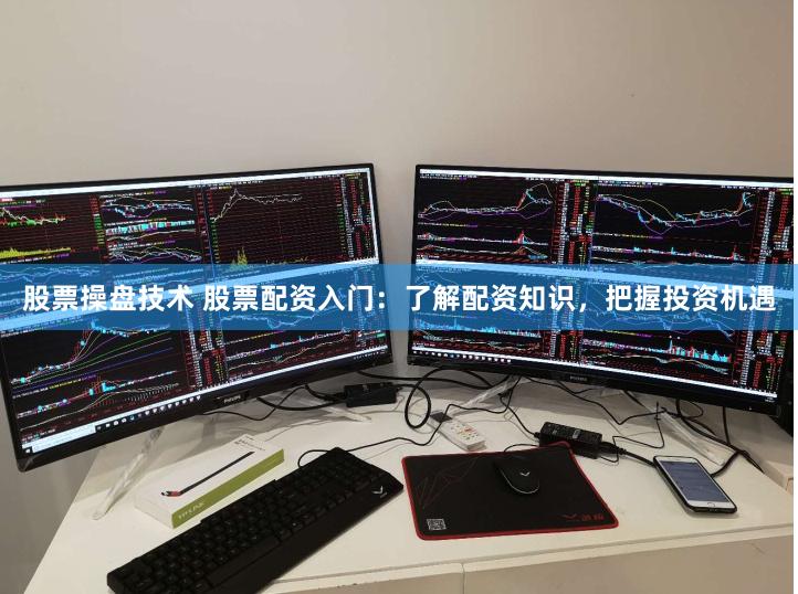 股票操盘技术 股票配资入门：了解配资知识，把握投资机遇