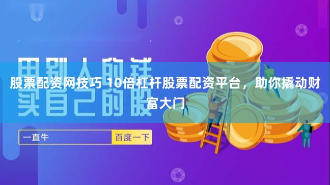 股票配资网技巧 10倍杠杆股票配资平台，助你撬动财富大门