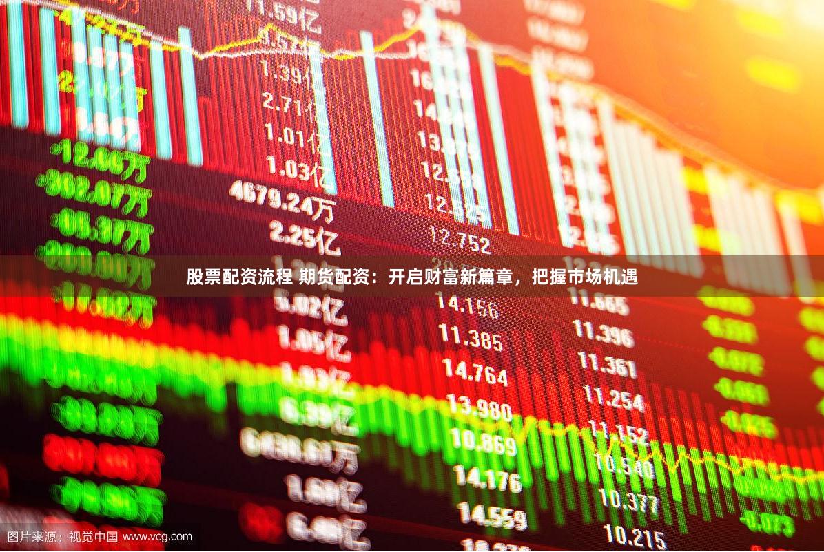 股票配资流程 期货配资：开启财富新篇章，把握市场机遇