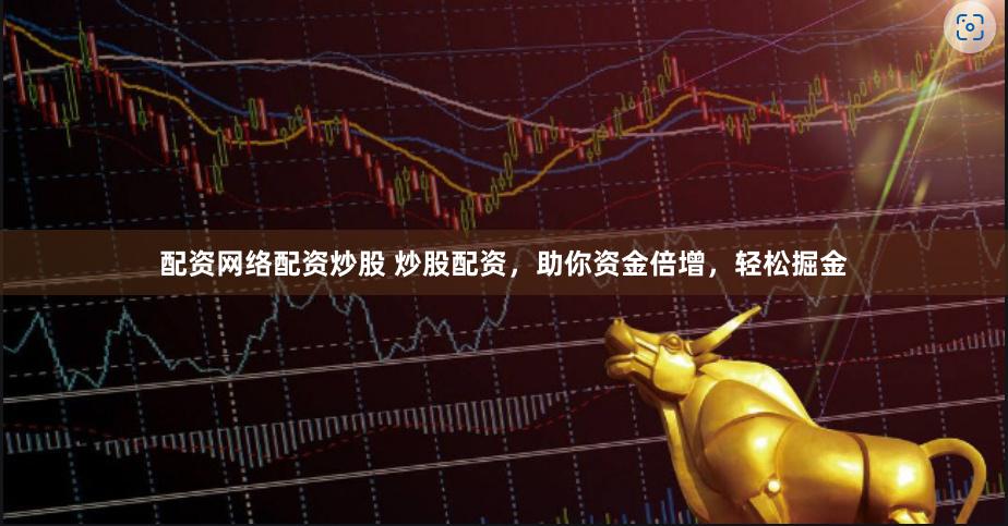 配资网络配资炒股 炒股配资，助你资金倍增，轻松掘金