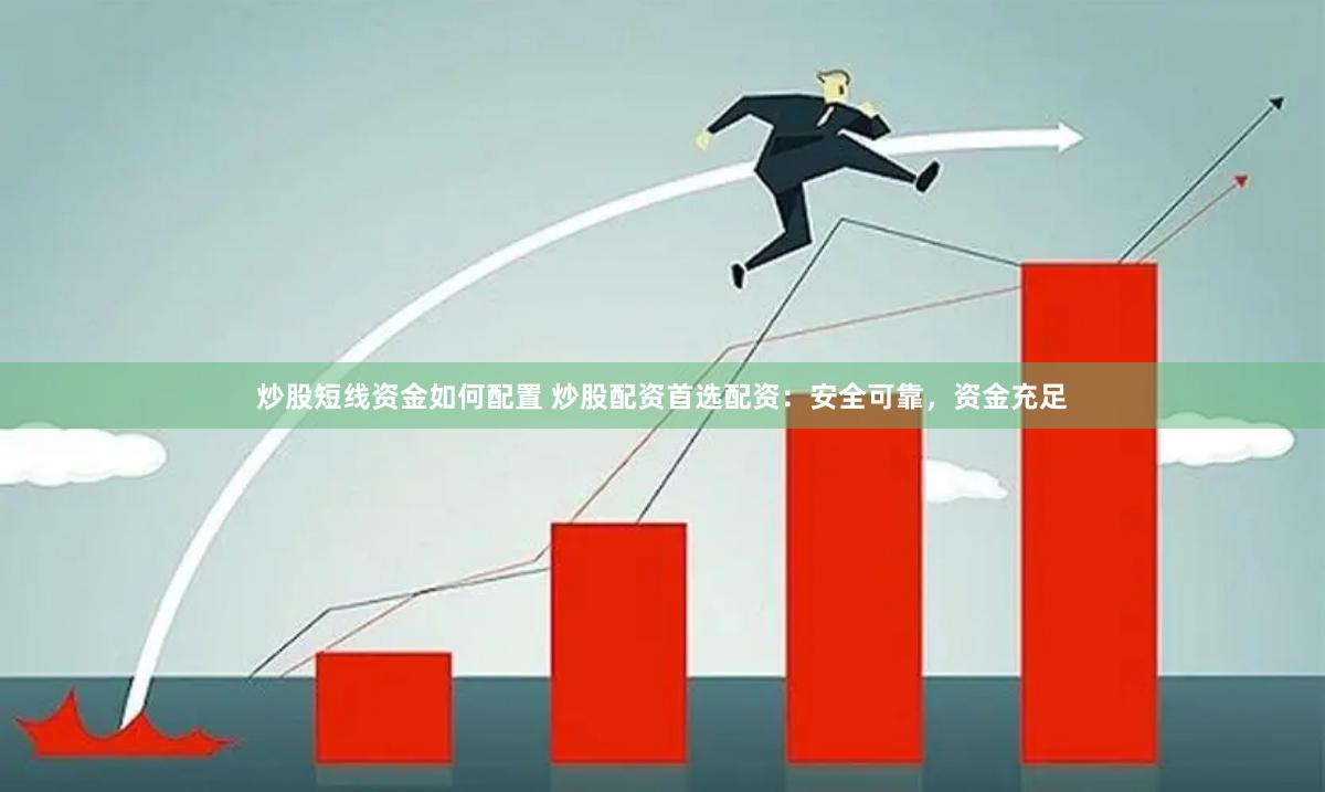 炒股短线资金如何配置 炒股配资首选配资：安全可靠，资金充足