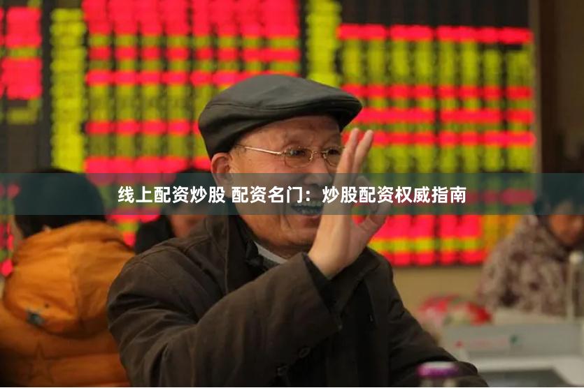 线上配资炒股 配资名门：炒股配资权威指南