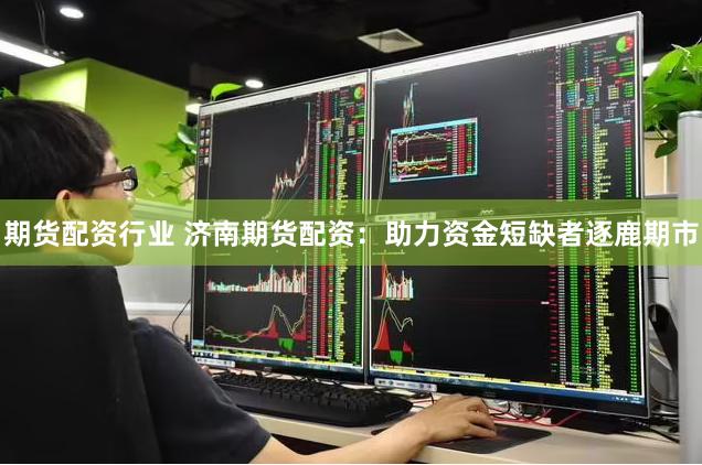 期货配资行业 济南期货配资：助力资金短缺者逐鹿期市