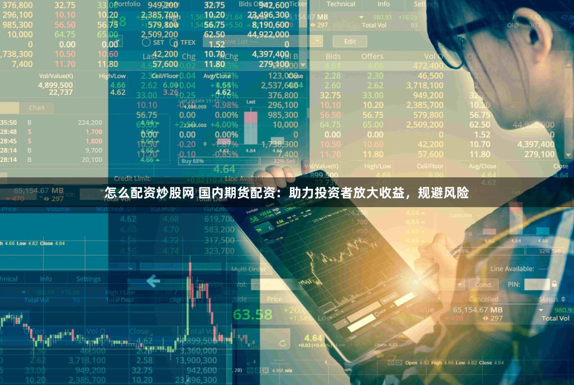 怎么配资炒股网 国内期货配资：助力投资者放大收益，规避风险